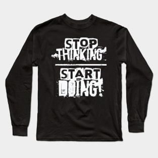 Stop Thinking – Start Doing Long Sleeve T-Shirt